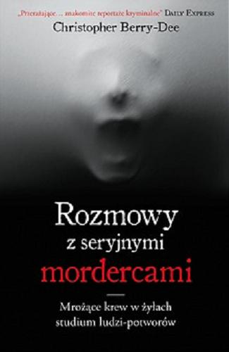 Okładka książki Rozmowy z seryjnymi mordercami / Christopher Berry-Dee ; przekład: Tomasz Wyżyński.