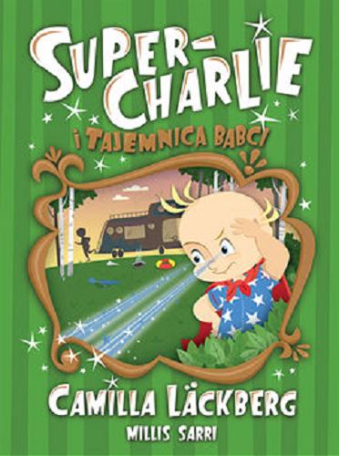 Okładka książki Super-Charlie i tajemnica babci / Camilla Läckberg ; ilustracje Millis Sarri ; przełożyła Inga Sawicka.