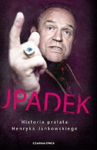 Okładka książki Upadek : historia prałata Henryka Jankowskiego / Monika Góra, Krzysztof Brożek.