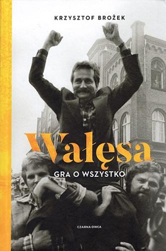 Okładka książki Wałęsa : gra o wszystko / Krzysztof Brożek.