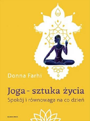 Okładka książki Joga - sztuka życia : spokój i równowaga na co dzień / Donna Farhi ; przełożyła Marzenna Rączkowska.