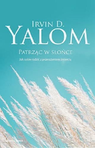 Okładka książki Patrząc w słońce : jak sobie radzić z przerażeniem śmiercią / Irvin D. Yalom ; przełożyła Marzena Rączkowska.