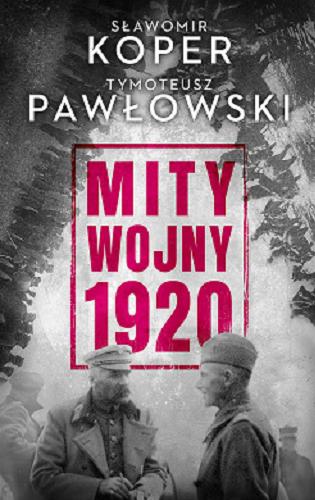 Okładka książki Mity wojny 1920 / Sławomir Koper, Tymoteusz Pawłowski.