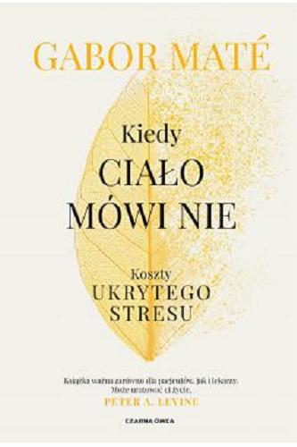 Okładka książki Kiedy ciało mówi nie : koszty ukrytego stresu / Gabor Mate ; przełożył Piotr Cieślak.