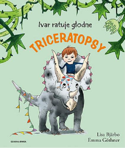 Okładka książki Ivar ratuje głodne triceratopsy / Lisa Bjärbo ; ilustracje Emma Göthner ; tłumaczenie Iwona Jędrzejewska.