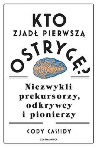 Okładka książki Kto zjadł pierwszą ostrygę? : [E-book] niezwykli prekursorzy, odkrywcy i pionierzy / Cody Cassidy ; przełożyła Agata Ostrowska.