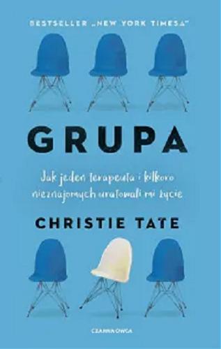 Okładka książki Grupa : jak jeden terapeuta i kilkoro nieznajomych uratowali mi życie / Christie Tate ; przełożyła Berenika Janczarska.
