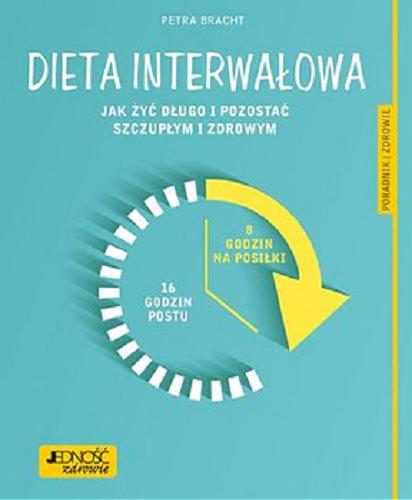 Okładka książki Dieta interwałowa : jak żyć długo i pozostać szczupłym i zdrowym / Petra Bracht ; [tłumaczenie Małgorzata Mochoń].