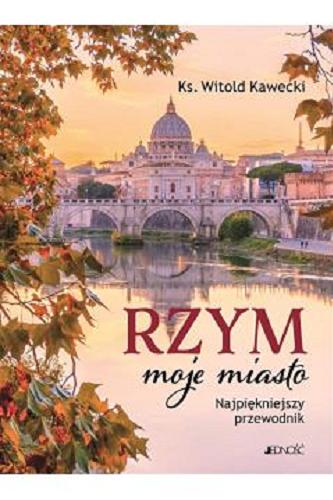 Okładka książki Rzym : moje miasto : najpiękniejszy przewodnik / Witold Kawecki.
