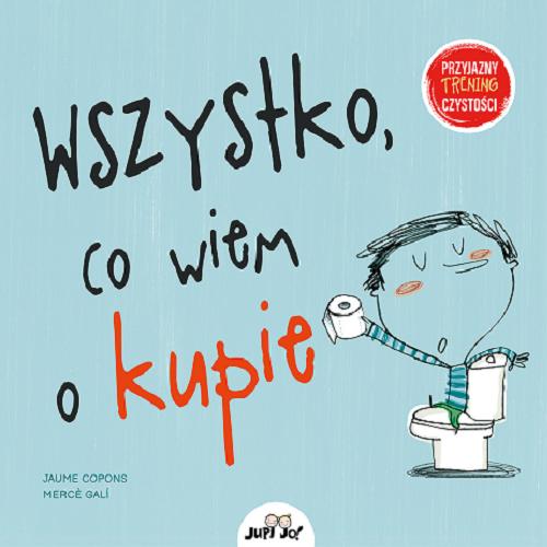 Okładka książki Wszystko, co wiem o kupie / [tekst: Jaume Copons ; ilustracje: Merc? Galí ; tłumaczenie: Anna Kozaczewska].