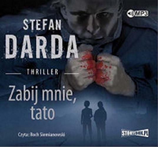 Okładka książki Zabij mnie, tato : thriller / Stefan Darda.