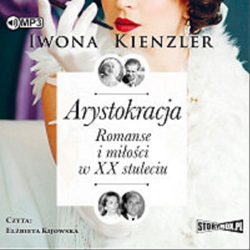 Okładka książki Arystokracja : romanse i miłości w XX stuleciu / Iwona Kienzler.