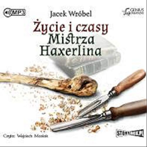 Okładka książki Życie i czasy mistrza Haxerlina [ Dokument dźwiękowy ] / Jacek Wróbel.