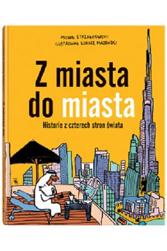 Okładka książki Z miasta do miasta : historie z czterech stron świata / Michał Strzałkowski ; ilustrował Łukasz Majewski.