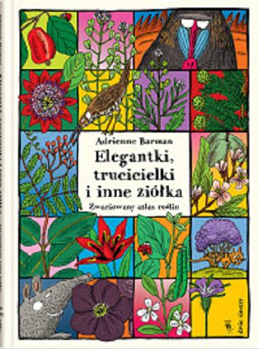 Okładka książki Elegantki, trucicielki i inne ziółka : zwariowany atlas roślin / Adrienne Barman ; z języka francuskiego przełożyła Elżbieta Janota.