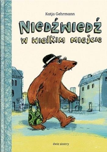 Okładka książki Niedźwiedź w wielkim mieście / Kaja Gehrmann ; z języka niemieckiego przełożyła Kierejewska.