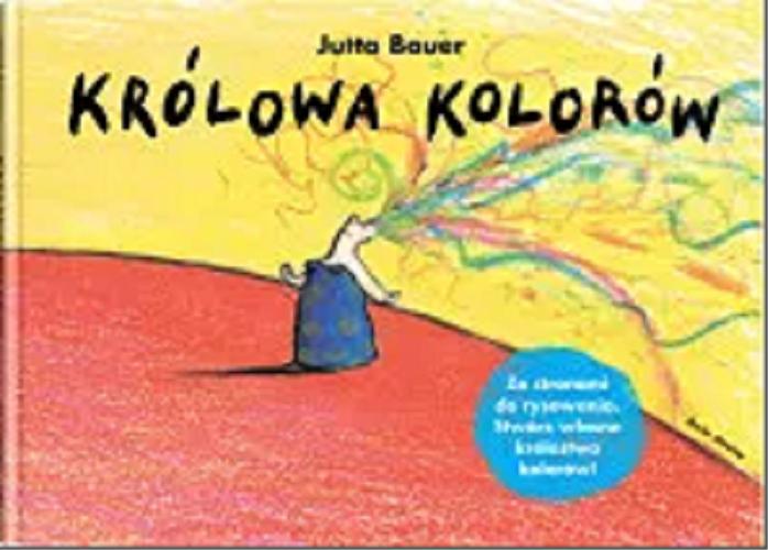Okładka książki Królowa kolorów / Jutta Bauer ; z języka niemieckiego przełozyła Anna Kierejewska.