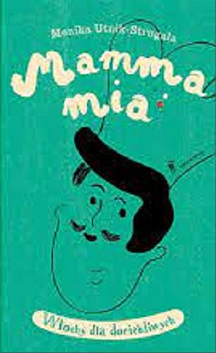 Okładka książki Mamma mia : Włochy dla dociekliwych / Monika Utnik-Strugała ; ilustrowała Anna Ładecka.
