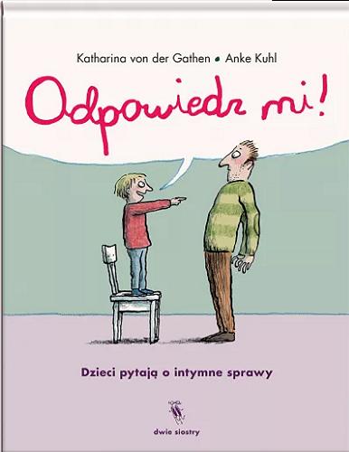 Okładka książki Odpowiedz mi! : dzieci pytają o intymne sprawy / Katharina von der Gathen, Anke Kuhl ; z języka niemieckiego przełożyła Anna Magdziarz.