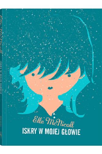 Okładka książki Iskry w mojej głowie / Elle McNicoll ; z języka angielskiego przełożyła Małgorzata Glasenapp.