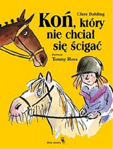 Okładka  Koń, który nie chciał się ścigać / Clare Balding ; ilustracje Tony Ross ; z języka angielskiego przełożyła Małgorzata Glasenapp.