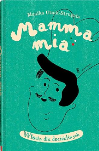 Okładka książki Mamma mia : Włochy dla dociekliwych / Monika Utnik-Strugała ; ilustrowała Anna Ładecka.
