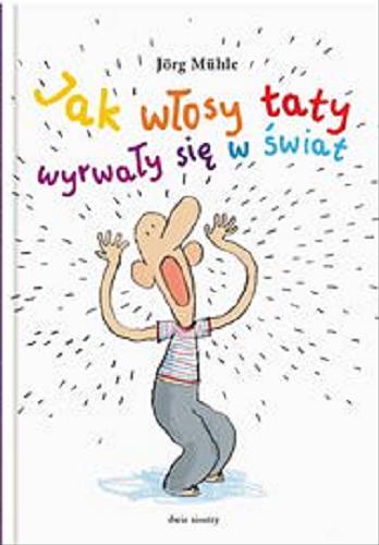 Okładka książki Jak włosy taty wyrwały się w świat / [tekst i ilustracje:] Jörg Mühle ; z języka niemieckiego przełożyła Anna Kierejewska.
