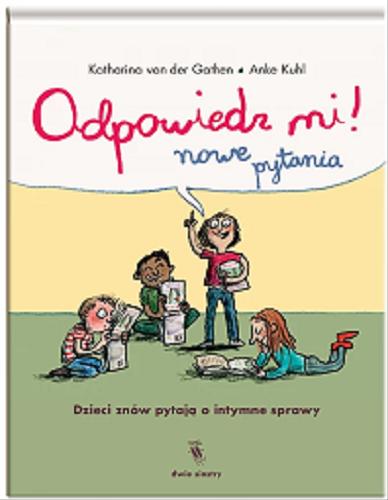 Okładka książki Odpowiedz mi! nowe pytania : dzieci znów pytają o intymne sprawy / Katharina von der Gathen, Anke Kuhl ; z języka niemieckiego przełożyła Anna Magdziarz.