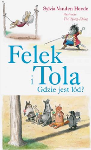 Okładka książki Felek i Tola : Gdzie jest lód? / Sylvia Vanden Heede ; ilustracje Thé Tjong-Khing ; tłumaczenie Jadwiga Jędryas.