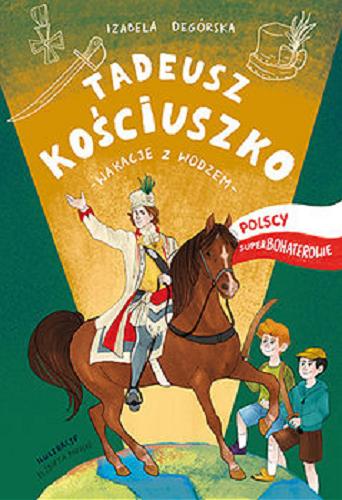 Okładka książki Tadeusz Kościuszko : [E-book] wakacje z wodzem / Izabela Degórska ; ilustracje Elżbieta Moyski.