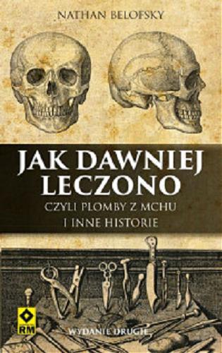 Okładka książki Jak dawniej leczono czyli Plomby z mchu i inne historie / Nathan Belofsky ; tłumaczenie Grzegorz Siwek.