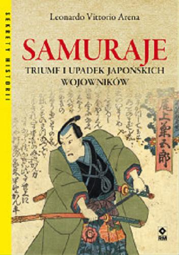 Okładka książki Samuraje : triumf i upadek japońskich wojowników / Leonardo Vittorio Arena ; tłumaczenie z j. włoskiego Mateusz Kłodecki.