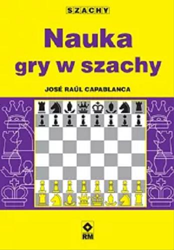 Okładka  Nauka gry w szachy / José Raúl Capablanca ; [tłumaczenie: Grzegorz Siwek].