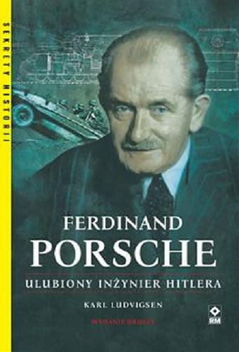 Okładka książki Ferdinand Porsche : ulubiony inżynier Hitlera / Karl Ludvigsen ; tłumaczenie: Grzegorz Siwek.