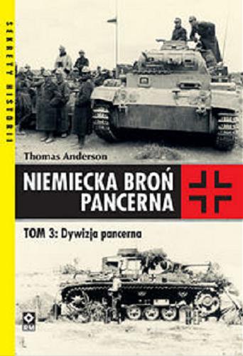 Okładka książki Niemiecka broń pancerna. T. 3 Dywizja pancerna / Thomas Anderson ; [tłumaczenie: Grzegorz Siwek].