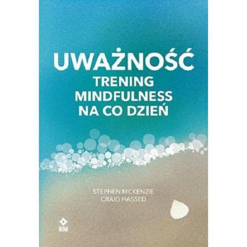 Okładka książki Uważność : trening mindfulness na co dzień / Stephen McKenzie, Craig Hassed ; przełożyła Paulina Wojnakowska.