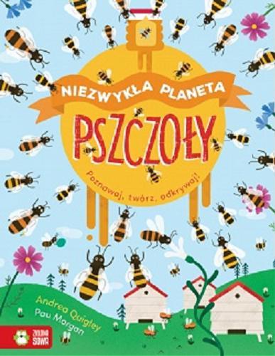 Okładka książki Pszczoły : poznawaj, twórz, odkrywaj! / Andrea Quigley, Pau Morgan ; tłumaczenie Joanna Ganszyniec.