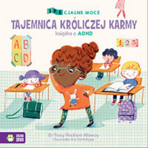 Okładka książki Tajemnica króliczej karmy : książka o ADHD / Tracy Packiam Alloway ; ilustrowała Ana Sanfelippo ; [tłumaczenie Ewa Kleszcz].