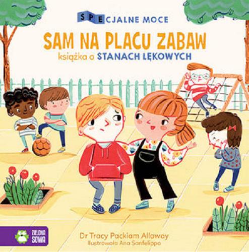 Okładka książki Sam na placu zabaw : książka o stanach lękowych / Tracy Packiam Alloway ; ilustrowała Ana Sanfelippo ; tłumaczenie: Ewa Kleszcz.