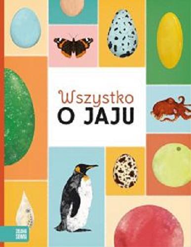 Okładka książki Wszystko o jaju / Markéta Nováková, Eva Bártová, Blanka Sedláková ; ilustracje Matej Ilčík ; tłumaczenie z czeskiego Joanna Partyka.