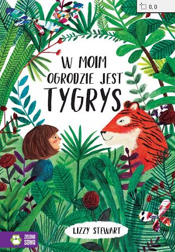 Okładka książki W moim ogrodzie jest tygrys / Lizzy Stewart ; przekład Natalia Galuchowska.