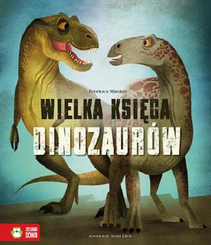 Okładka książki Wielka księga dinozaurów : przewodnik dla hodowców / tekst: Federica Magrin ; tłumaczenie: Ewa Kleszcz ; ilustracje: Anna Láng.