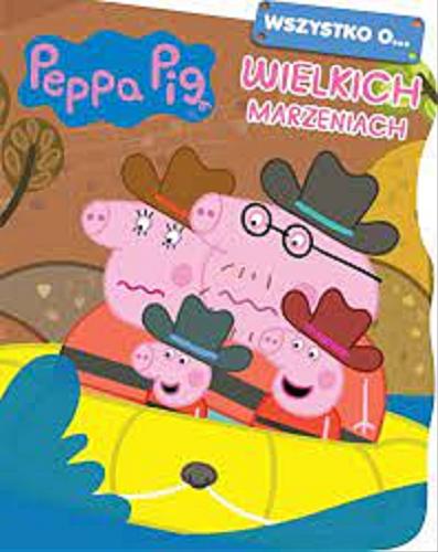 Okładka książki Wszystko o... wielkich marzeniach / [Peppa Pig created by Mark Baker and Neville Astley].