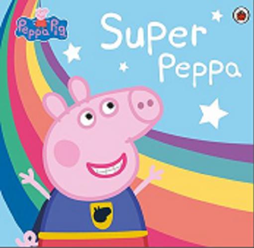 Okładka książki Super Peppa / [tłumaczenie i redakcja: Agnieszka Ostojska-Badziak ; grafika: Adam barański ; Peppa Pig created by Mark Baker and Neville Astley].