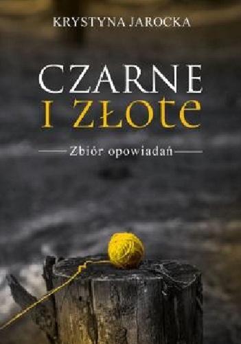 Okładka książki Czarne i złote : zbiór opowiadań / Krystyna Jarocka.