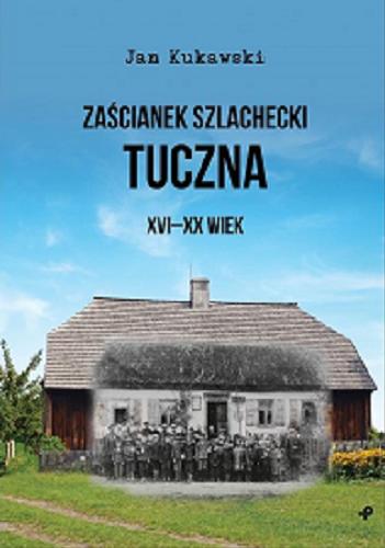 Okładka książki Zaścianek szlachecki Tuczna XVI - XX wiek / Jan Kukawski.