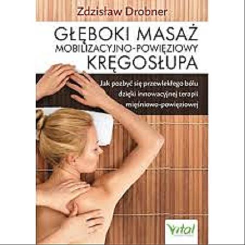Okładka książki Głęboki masaż mobilizacyjno-powięziowy kręgosłupa : jak pozbyć się przewlekłego bólu dzięki innowacyjnej terapii mięśniowo-powięziowej / Zdzisław Drobner.