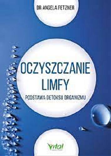 Okładka książki Oczyszczanie limfy : podstawa detoksu organizmu / Angela Fetzner ; [tłumaczenie: Małgorzata Rzepka].