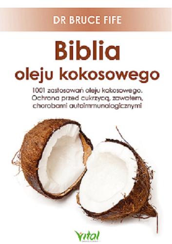 Okładka książki  Biblia oleju kokosowego : 1001 zastosowań oleju kokosowego, ochrona przed cukrzycą, zawałem, chorobami autoimmunologicznymi  1