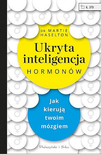 Okładka książki Ukryta inteligencja hormonów : jak kierują twoim mózgiem / Martie Haselton ; przełożył Adam Tuz.